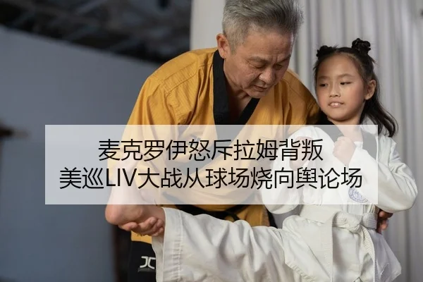 麦克罗伊怒斥拉姆背叛 美巡LIV大战从球场烧向舆论场